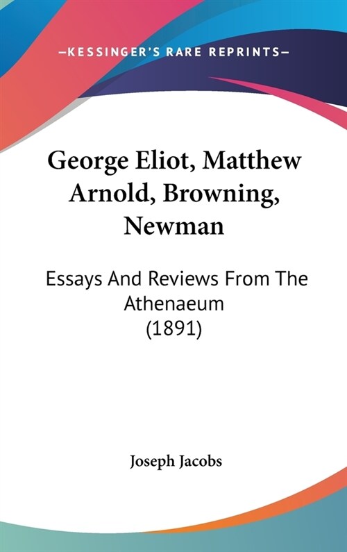 George Eliot, Matthew Arnold, Browning, Newman: Essays And Reviews From The Athenaeum (1891) (Hardcover)