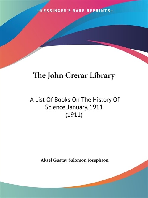 The John Crerar Library: A List Of Books On The History Of Science, January, 1911 (1911) (Paperback)