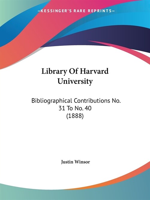 Library Of Harvard University: Bibliographical Contributions No. 31 To No. 40 (1888) (Paperback)