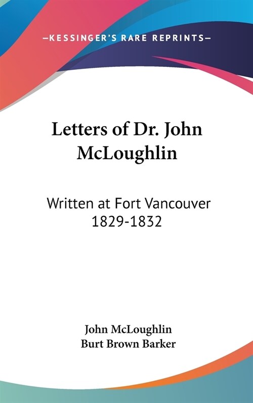 Letters of Dr. John McLoughlin: Written at Fort Vancouver 1829-1832 (Hardcover)