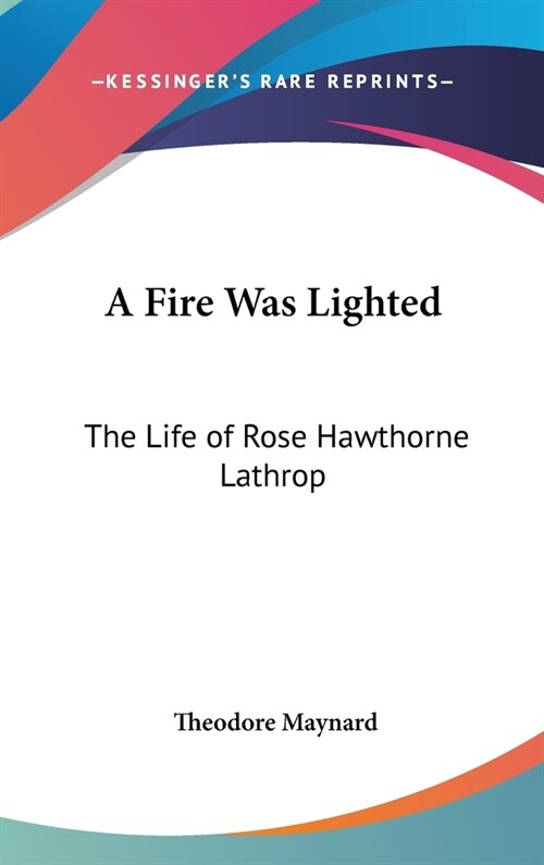 A Fire Was Lighted: The Life of Rose Hawthorne Lathrop (Hardcover)