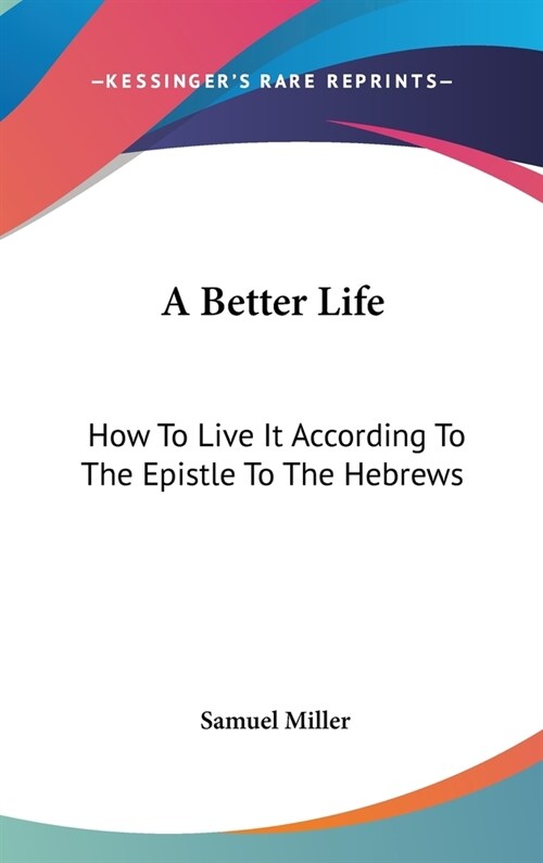 A Better Life: How To Live It According To The Epistle To The Hebrews (Hardcover)