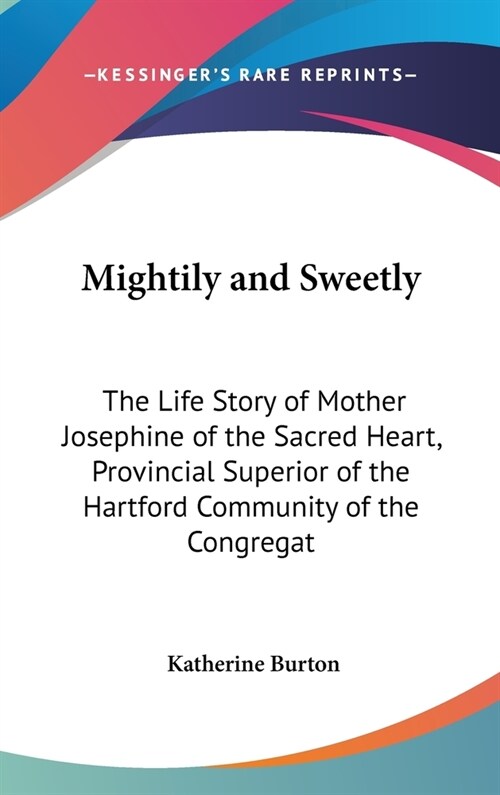 Mightily and Sweetly: The Life Story of Mother Josephine of the Sacred Heart, Provincial Superior of the Hartford Community of the Congregat (Hardcover)