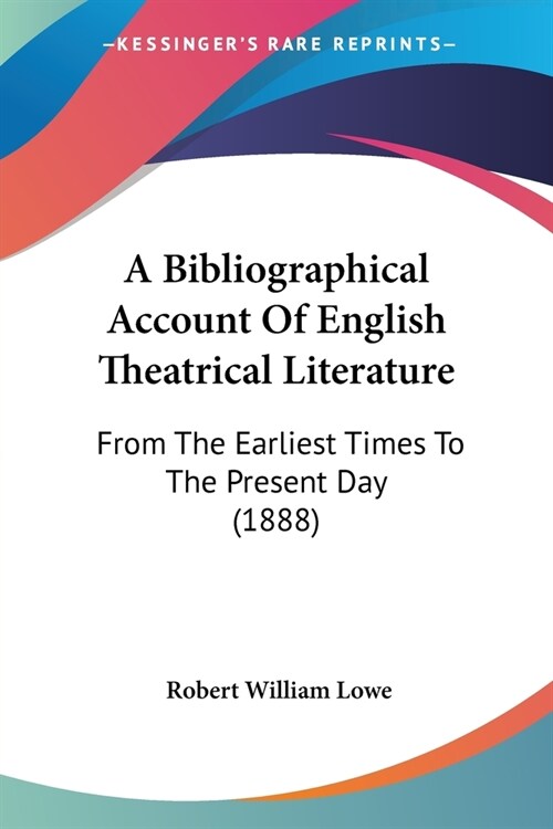 A Bibliographical Account Of English Theatrical Literature: From The Earliest Times To The Present Day (1888) (Paperback)