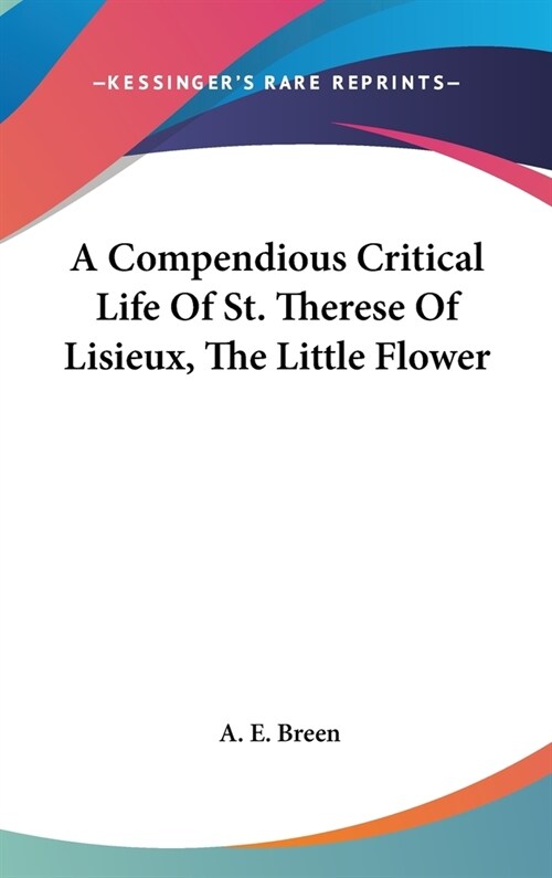 A Compendious Critical Life Of St. Therese Of Lisieux, The Little Flower (Hardcover)