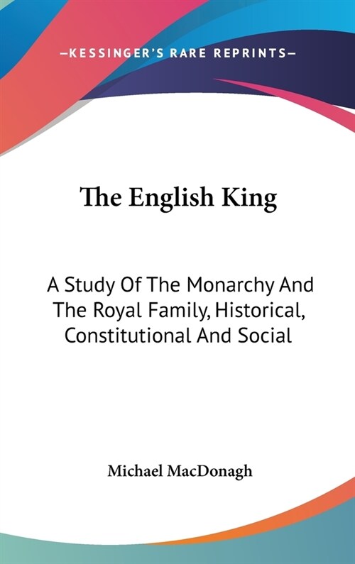 The English King: A Study Of The Monarchy And The Royal Family, Historical, Constitutional And Social (Hardcover)