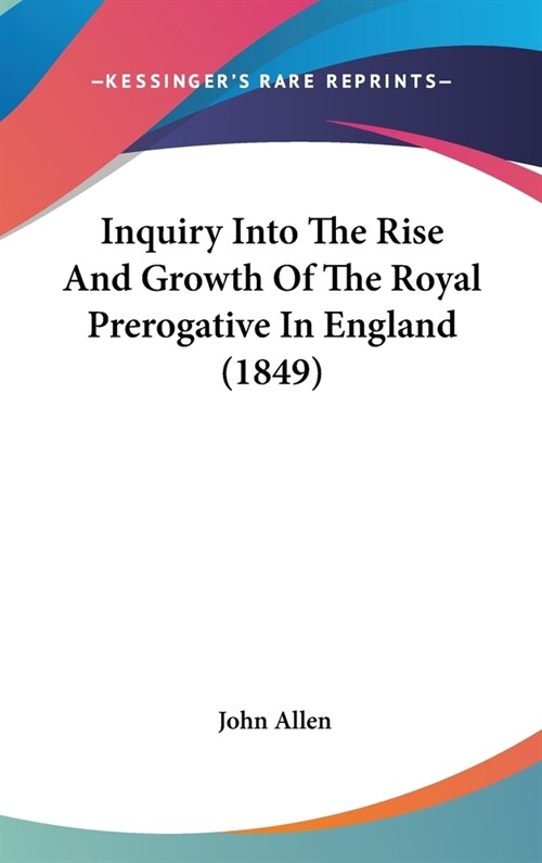 Inquiry Into The Rise And Growth Of The Royal Prerogative In England (1849) (Hardcover)