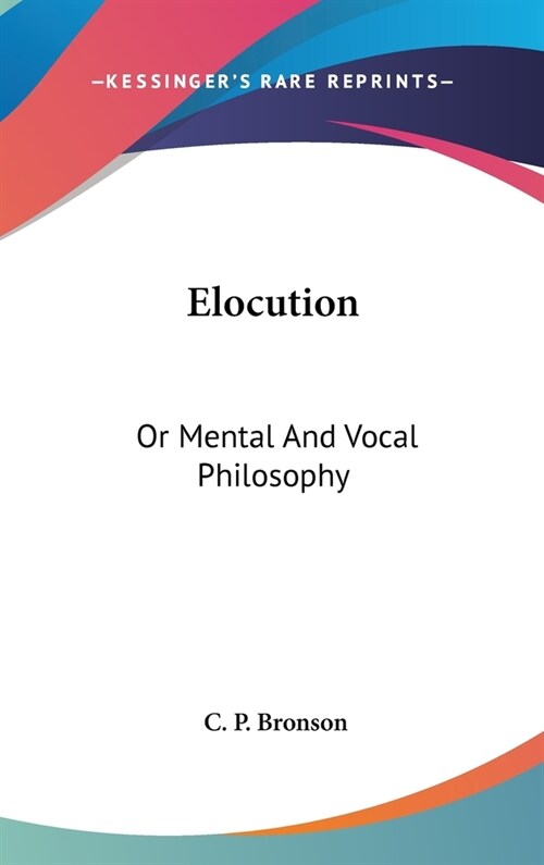 Elocution: Or Mental And Vocal Philosophy: Involving The Principles Of Reading And Speaking, And Designed For The Development And (Hardcover)