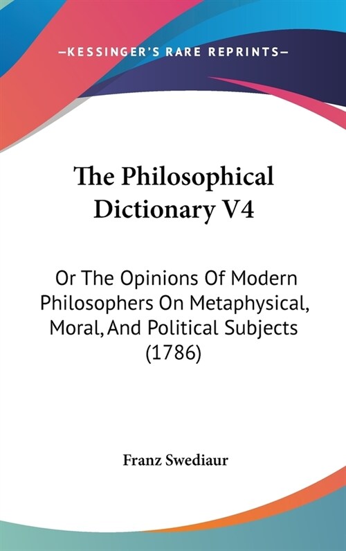The Philosophical Dictionary V4: Or The Opinions Of Modern Philosophers On Metaphysical, Moral, And Political Subjects (1786) (Hardcover)