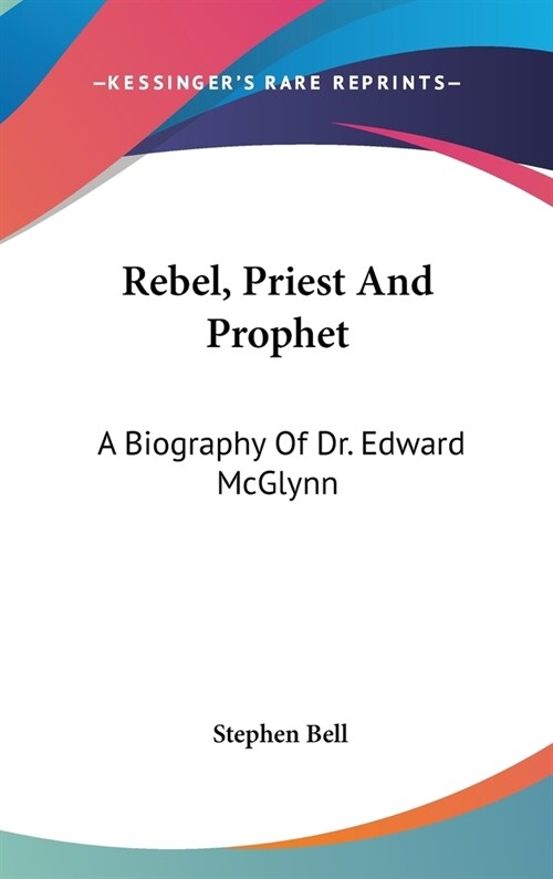 Rebel, Priest And Prophet: A Biography Of Dr. Edward McGlynn (Hardcover)