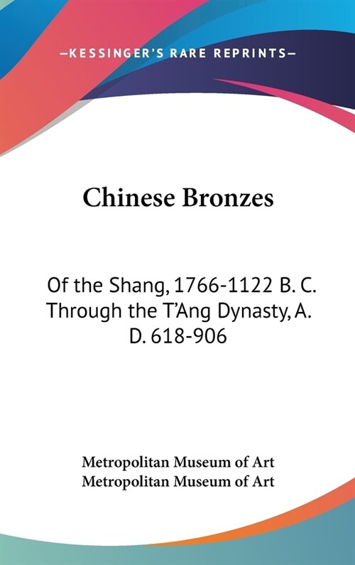 Chinese Bronzes: Of the Shang, 1766-1122 B. C. Through the TAng Dynasty, A. D. 618-906 (Hardcover)