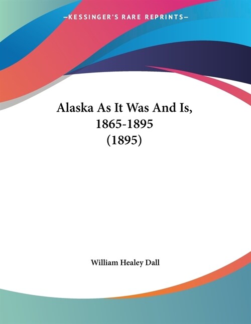 Alaska As It Was And Is, 1865-1895 (1895) (Paperback)