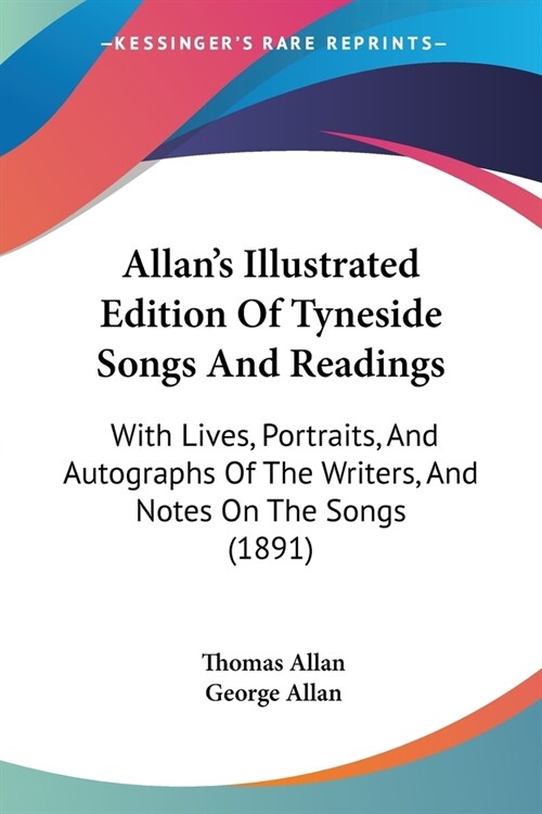 Allans Illustrated Edition Of Tyneside Songs And Readings: With Lives, Portraits, And Autographs Of The Writers, And Notes On The Songs (1891) (Paperback)