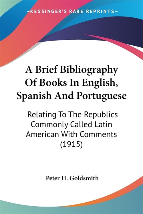 A Brief Bibliography Of Books In English, Spanish And Portuguese: Relating To The Republics Commonly Called Latin American With Comments (1915) (Paperback)