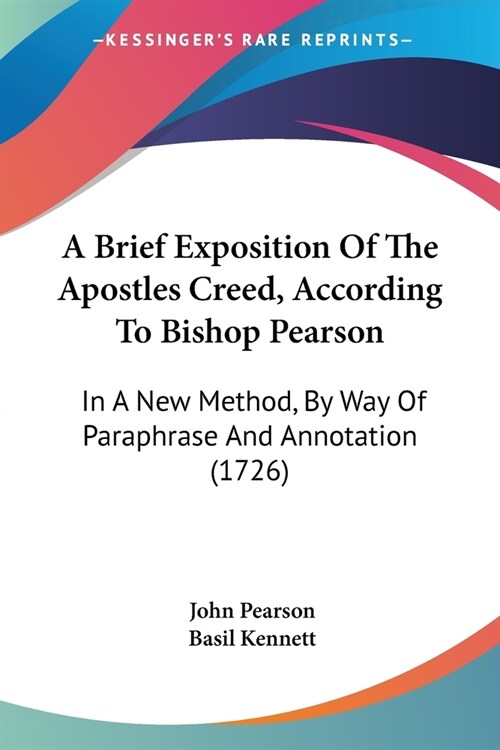 A Brief Exposition Of The Apostles Creed, According To Bishop Pearson: In A New Method, By Way Of Paraphrase And Annotation (1726) (Paperback)