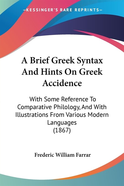 A Brief Greek Syntax And Hints On Greek Accidence: With Some Reference To Comparative Philology, And With Illustrations From Various Modern Languages (Paperback)