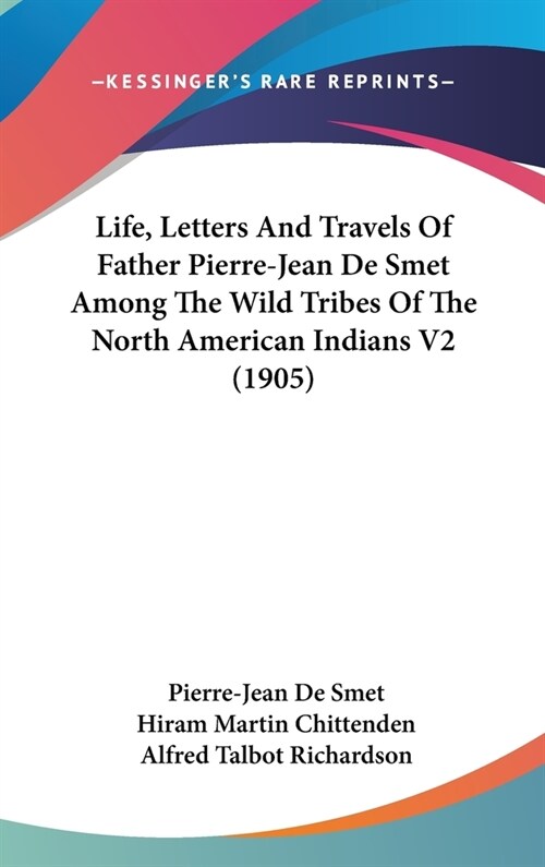 Life, Letters And Travels Of Father Pierre-Jean De Smet Among The Wild Tribes Of The North American Indians V2 (1905) (Hardcover)