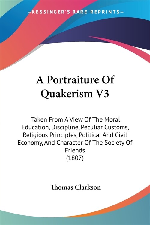 A Portraiture Of Quakerism V3: Taken From A View Of The Moral Education, Discipline, Peculiar Customs, Religious Principles, Political And Civil Econ (Paperback)