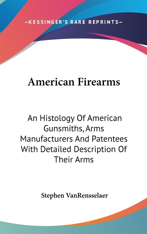 American Firearms: An Histology Of American Gunsmiths, Arms Manufacturers And Patentees With Detailed Description Of Their Arms (Hardcover)