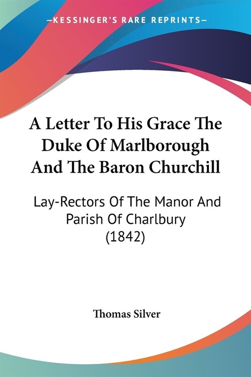 A Letter To His Grace The Duke Of Marlborough And The Baron Churchill: Lay-Rectors Of The Manor And Parish Of Charlbury (1842) (Paperback)