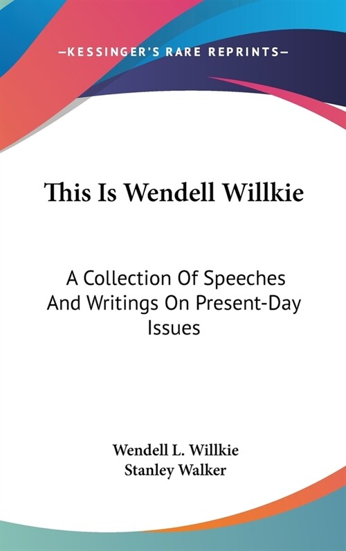 This Is Wendell Willkie: A Collection Of Speeches And Writings On Present-Day Issues (Hardcover)