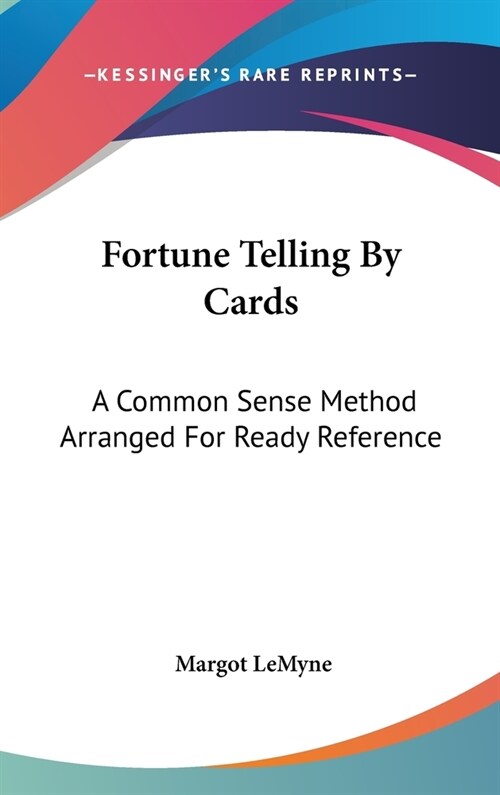 Fortune Telling By Cards: A Common Sense Method Arranged For Ready Reference (Hardcover)