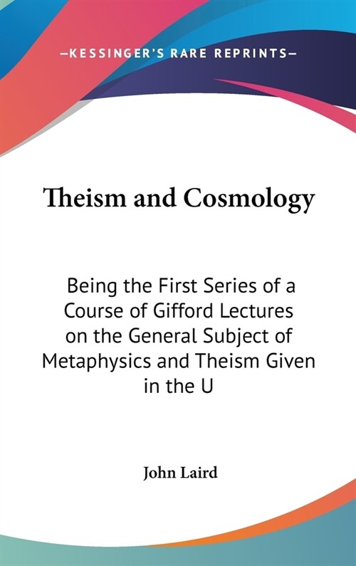 Theism and Cosmology: Being the First Series of a Course of Gifford Lectures on the General Subject of Metaphysics and Theism Given in the U (Hardcover)