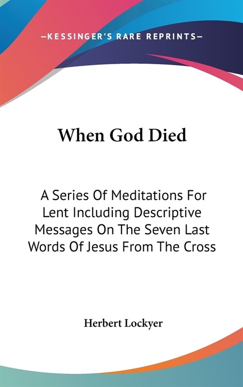 When God Died: A Series Of Meditations For Lent Including Descriptive Messages On The Seven Last Words Of Jesus From The Cross (Hardcover)