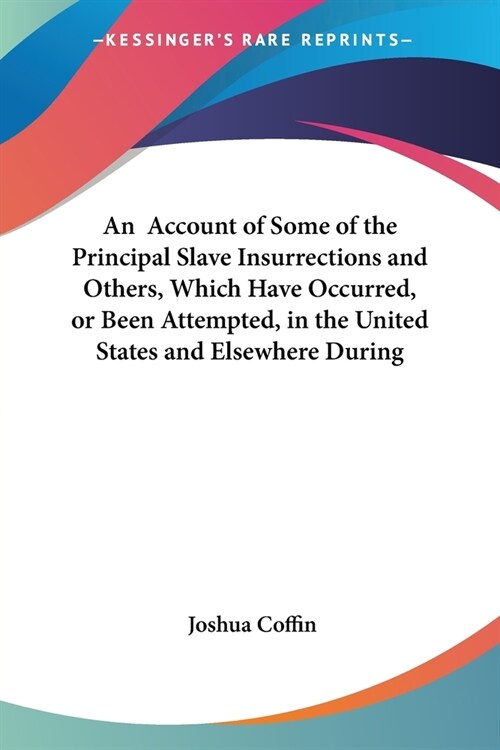 An Account of Some of the Principal Slave Insurrections and Others, Which Have Occurred, or Been Attempted, in the United States and Elsewhere During (Paperback)
