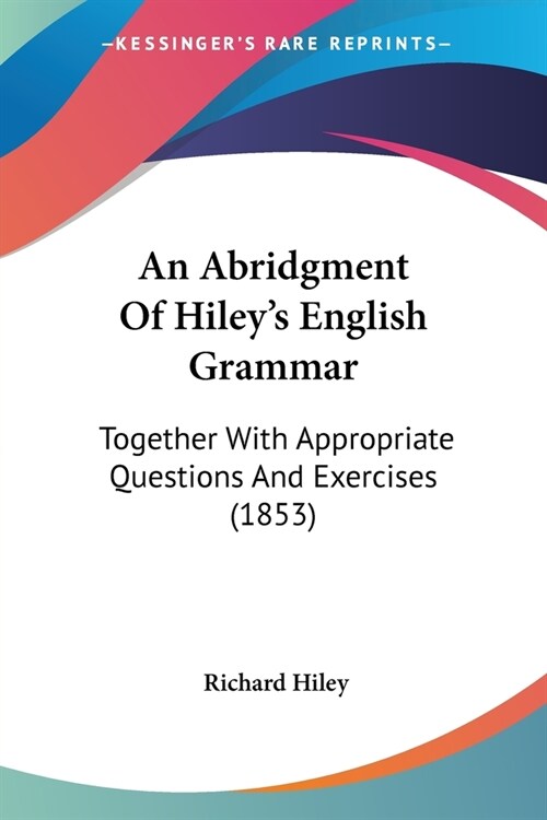 An Abridgment Of Hileys English Grammar: Together With Appropriate Questions And Exercises (1853) (Paperback)