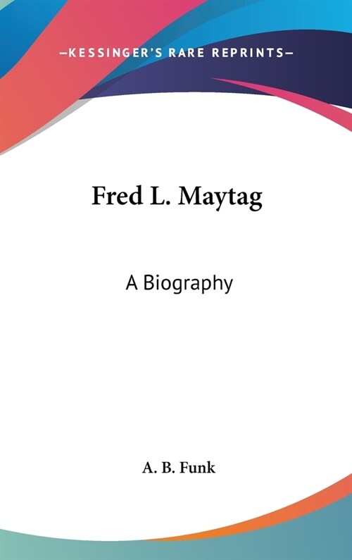 Fred L. Maytag: A Biography (Hardcover)
