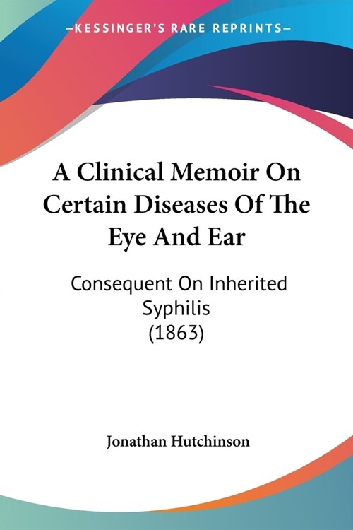 A Clinical Memoir On Certain Diseases Of The Eye And Ear: Consequent On Inherited Syphilis (1863) (Paperback)
