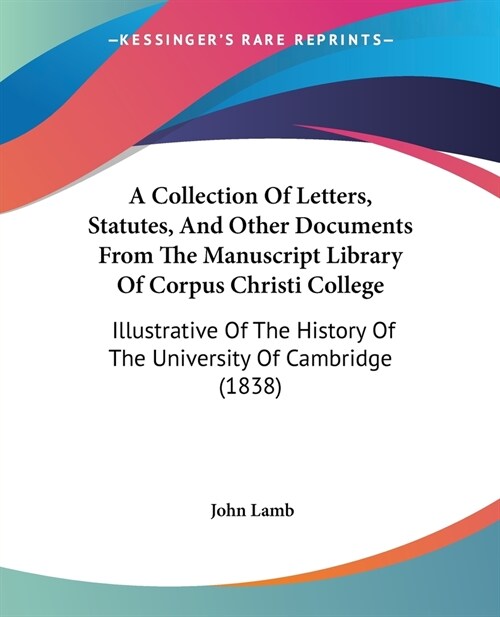 A Collection Of Letters, Statutes, And Other Documents From The Manuscript Library Of Corpus Christi College: Illustrative Of The History Of The Unive (Paperback)