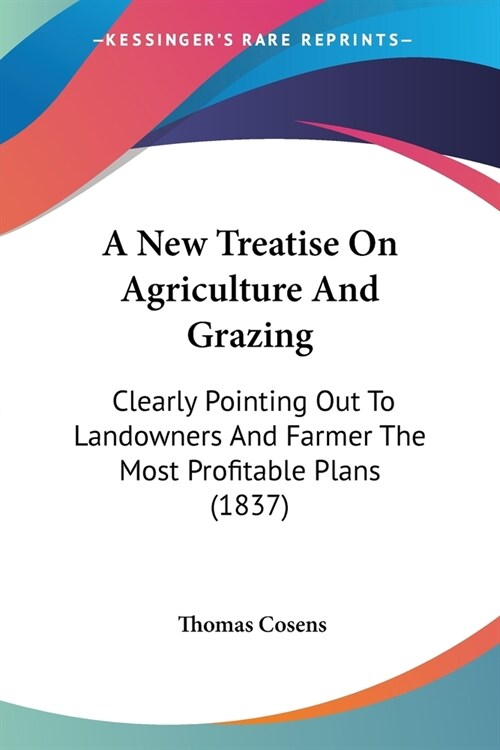 A New Treatise On Agriculture And Grazing: Clearly Pointing Out To Landowners And Farmer The Most Profitable Plans (1837) (Paperback)