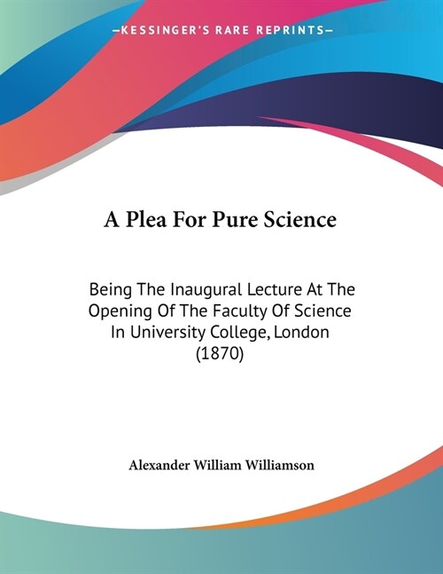 A Plea For Pure Science: Being The Inaugural Lecture At The Opening Of The Faculty Of Science In University College, London (1870) (Paperback)