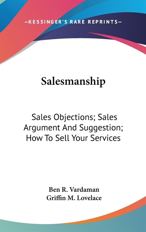 Salesmanship: Sales Objections; Sales Argument And Suggestion; How To Sell Your Services (Hardcover)