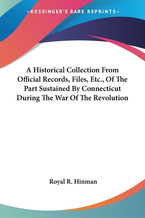 A Historical Collection From Official Records, Files, Etc., Of The Part Sustained By Connecticut During The War Of The Revolution (Paperback)