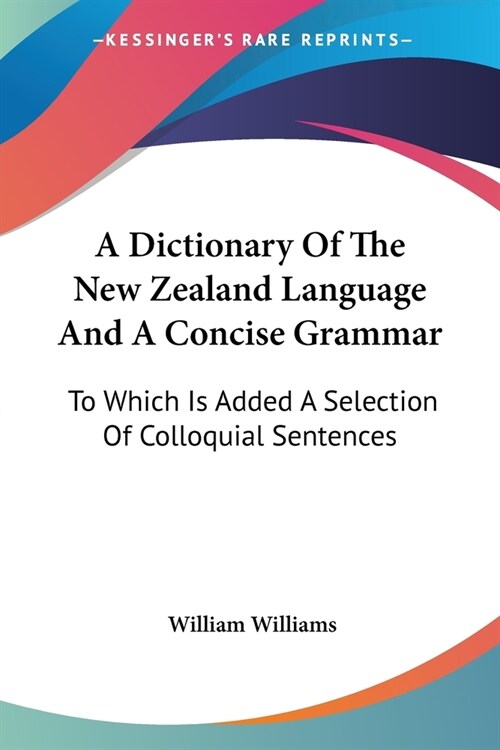 A Dictionary Of The New Zealand Language And A Concise Grammar: To Which Is Added A Selection Of Colloquial Sentences (Paperback)