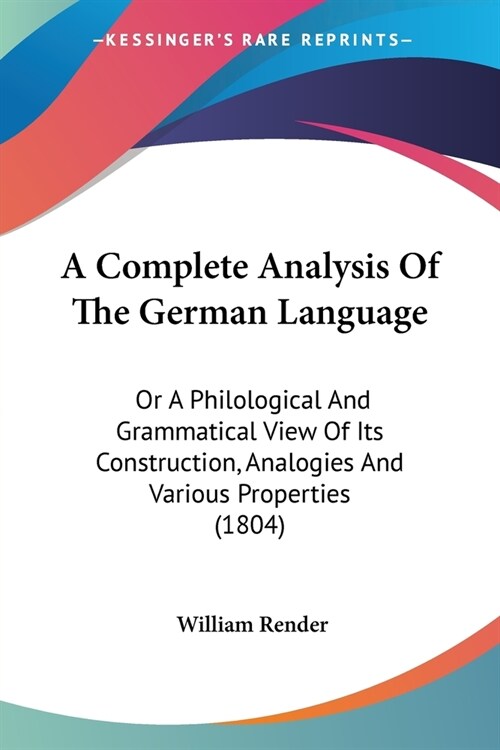 A Complete Analysis Of The German Language: Or A Philological And Grammatical View Of Its Construction, Analogies And Various Properties (1804) (Paperback)