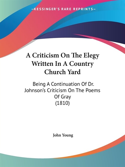 A Criticism On The Elegy Written In A Country Church Yard: Being A Continuation Of Dr. Johnsons Criticism On The Poems Of Gray (1810) (Paperback)