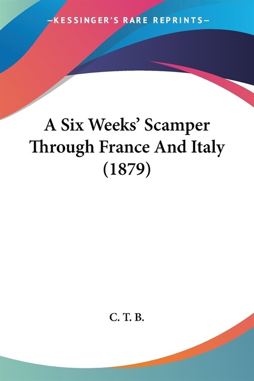 A Six Weeks Scamper Through France And Italy (1879) (Paperback)