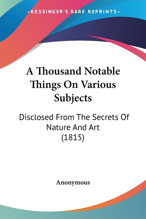 A Thousand Notable Things On Various Subjects: Disclosed From The Secrets Of Nature And Art (1815) (Paperback)