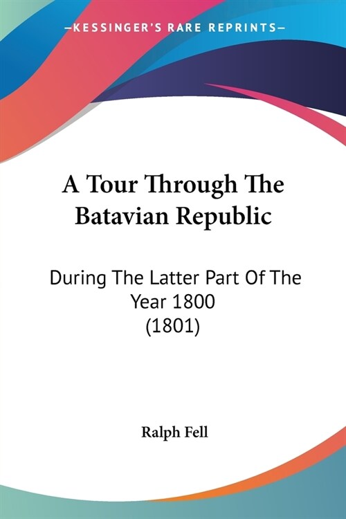 A Tour Through The Batavian Republic: During The Latter Part Of The Year 1800 (1801) (Paperback)
