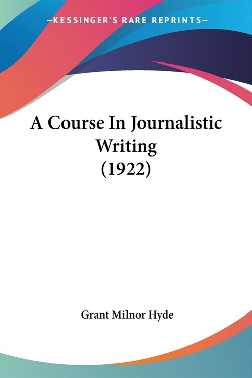 A Course In Journalistic Writing (1922) (Paperback)