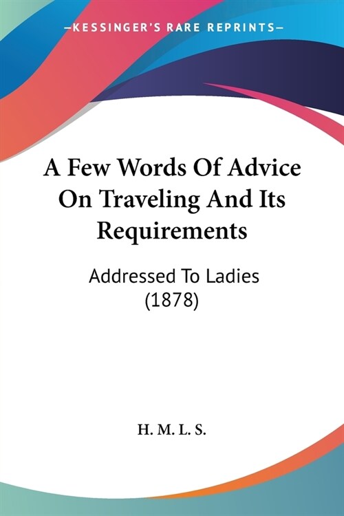 A Few Words Of Advice On Traveling And Its Requirements: Addressed To Ladies (1878) (Paperback)