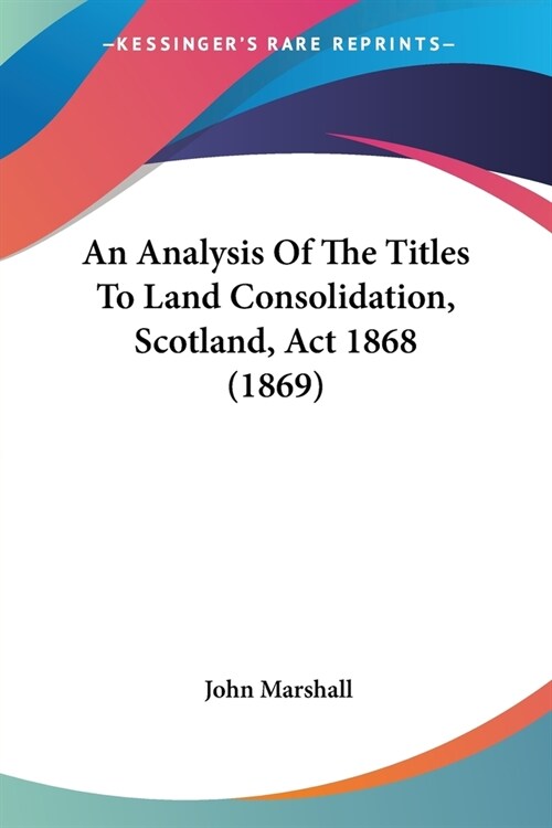 An Analysis Of The Titles To Land Consolidation, Scotland, Act 1868 (1869) (Paperback)