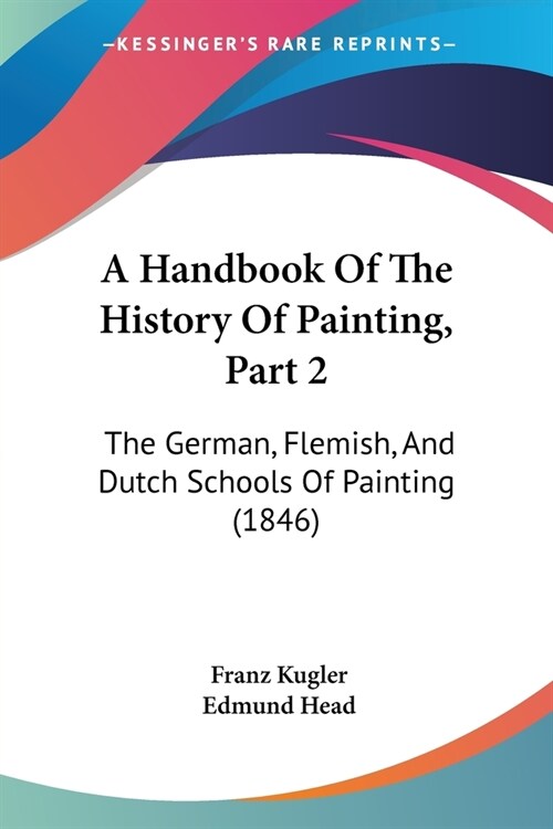 A Handbook Of The History Of Painting, Part 2: The German, Flemish, And Dutch Schools Of Painting (1846) (Paperback)