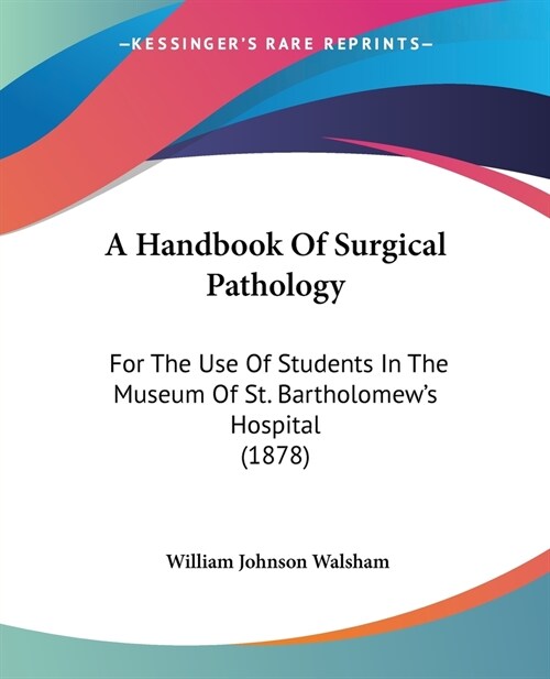 A Handbook Of Surgical Pathology: For The Use Of Students In The Museum Of St. Bartholomews Hospital (1878) (Paperback)