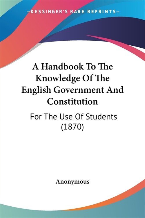 A Handbook To The Knowledge Of The English Government And Constitution: For The Use Of Students (1870) (Paperback)