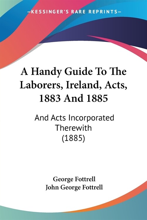 A Handy Guide To The Laborers, Ireland, Acts, 1883 And 1885: And Acts Incorporated Therewith (1885) (Paperback)
